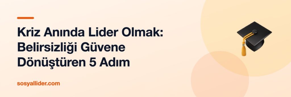 Kriz Anında Lider Olmak: Belirsizliği Güvene Dönüştüren 5 Adım